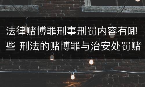 法律赌博罪刑事刑罚内容有哪些 刑法的赌博罪与治安处罚赌博罪