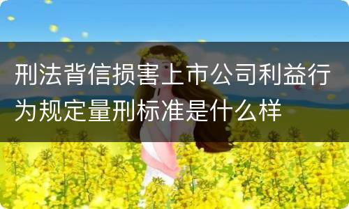 刑法背信损害上市公司利益行为规定量刑标准是什么样