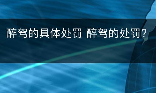 醉驾的具体处罚 醉驾的处罚?