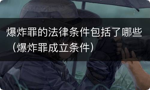 爆炸罪的法律条件包括了哪些（爆炸罪成立条件）