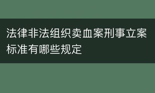 法律非法组织卖血案刑事立案标准有哪些规定