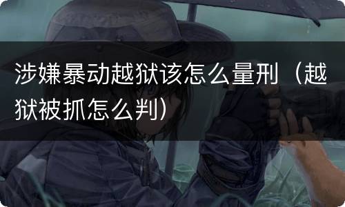 涉嫌暴动越狱该怎么量刑（越狱被抓怎么判）