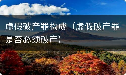 虚假破产罪构成（虚假破产罪是否必须破产）