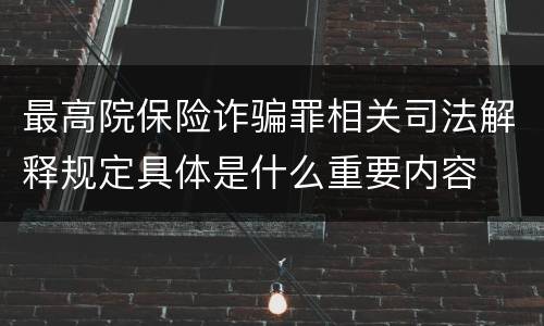 最高院保险诈骗罪相关司法解释规定具体是什么重要内容