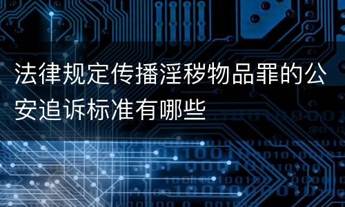 法律规定传播淫秽物品罪的公安追诉标准有哪些