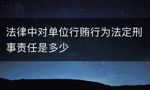 法律中对单位行贿行为法定刑事责任是多少