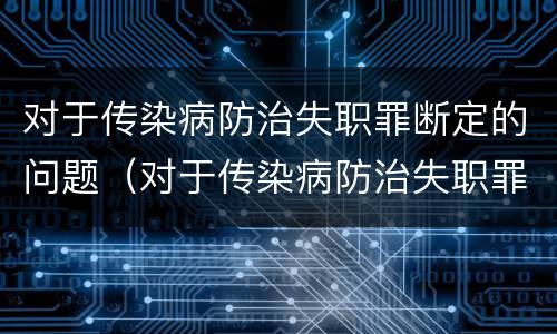 对于传染病防治失职罪断定的问题（对于传染病防治失职罪断定的问题是）
