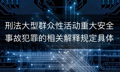 刑法大型群众性活动重大安全事故犯罪的相关解释规定具体有哪些
