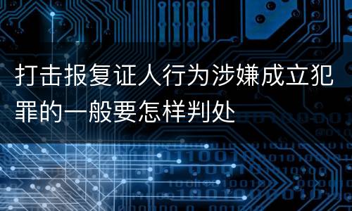 打击报复证人行为涉嫌成立犯罪的一般要怎样判处