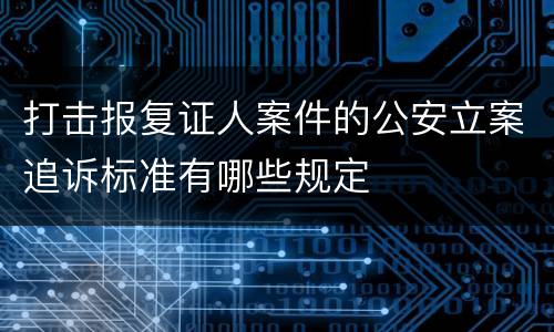 打击报复证人案件的公安立案追诉标准有哪些规定