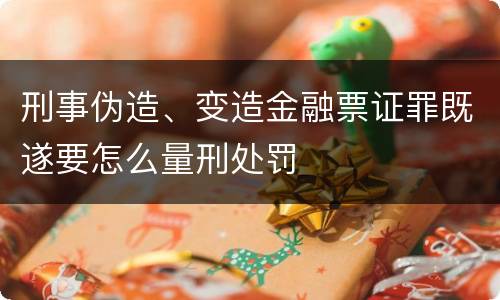 刑事伪造、变造金融票证罪既遂要怎么量刑处罚