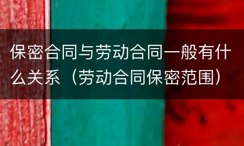 保密合同与劳动合同一般有什么关系（劳动合同保密范围）