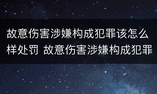 故意伤害涉嫌构成犯罪该怎么样处罚 故意伤害涉嫌构成犯罪该怎么样处罚呢