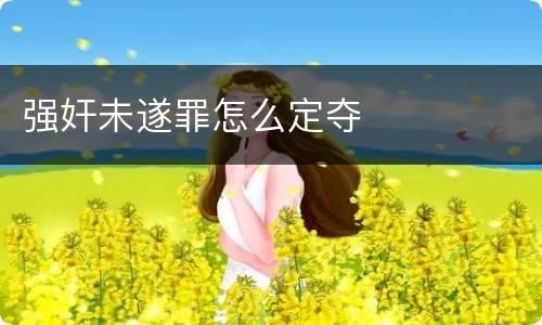 强奸未遂罪怎么定夺