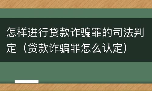 怎样进行贷款诈骗罪的司法判定（贷款诈骗罪怎么认定）
