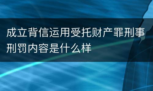 成立背信运用受托财产罪刑事刑罚内容是什么样