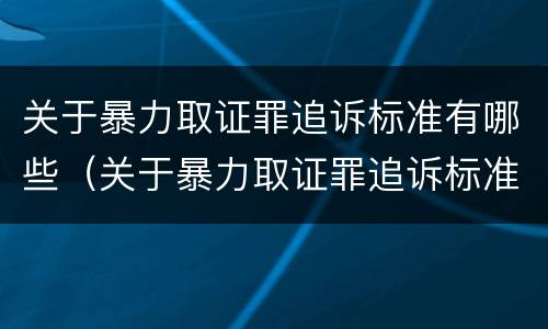 关于暴力取证罪追诉标准有哪些（关于暴力取证罪追诉标准有哪些内容）