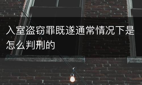 入室盗窃罪既遂通常情况下是怎么判刑的