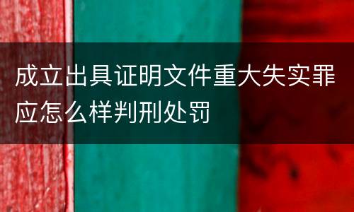 成立出具证明文件重大失实罪应怎么样判刑处罚