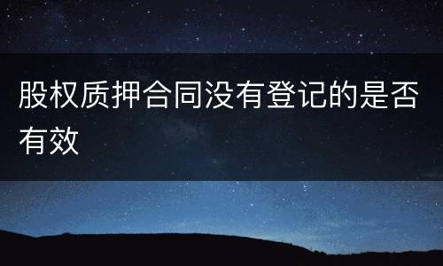 股权质押合同没有登记的是否有效