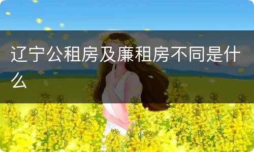 辽宁公租房及廉租房不同是什么