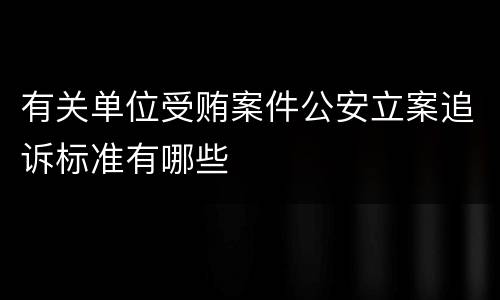 有关单位受贿案件公安立案追诉标准有哪些