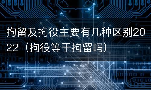 拘留及拘役主要有几种区别2022（拘役等于拘留吗）