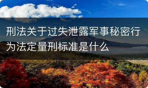 刑法关于过失泄露军事秘密行为法定量刑标准是什么
