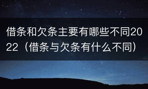 借条和欠条主要有哪些不同2022（借条与欠条有什么不同）