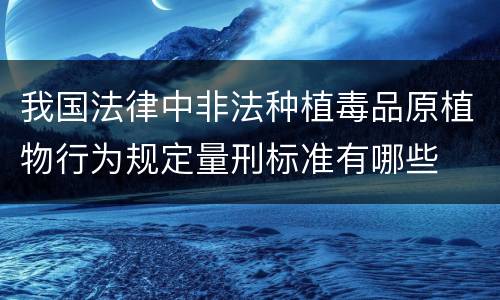 我国法律中非法种植毒品原植物行为规定量刑标准有哪些