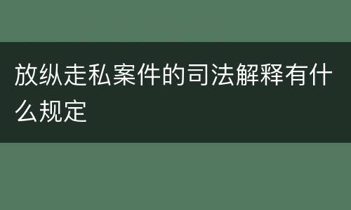 放纵走私案件的司法解释有什么规定