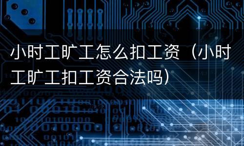 小时工旷工怎么扣工资（小时工旷工扣工资合法吗）