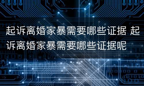 起诉离婚家暴需要哪些证据 起诉离婚家暴需要哪些证据呢