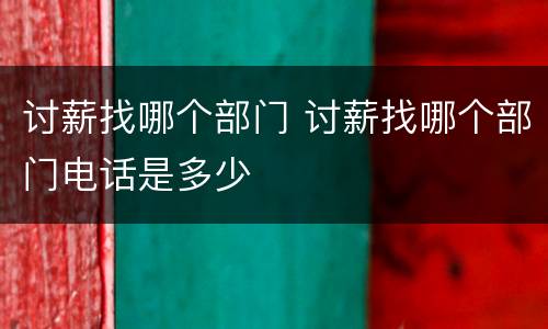讨薪找哪个部门 讨薪找哪个部门电话是多少