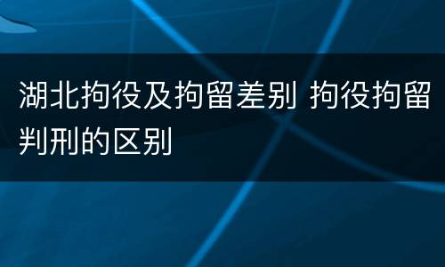 湖北拘役及拘留差别 拘役拘留判刑的区别