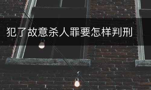 犯了故意杀人罪要怎样判刑