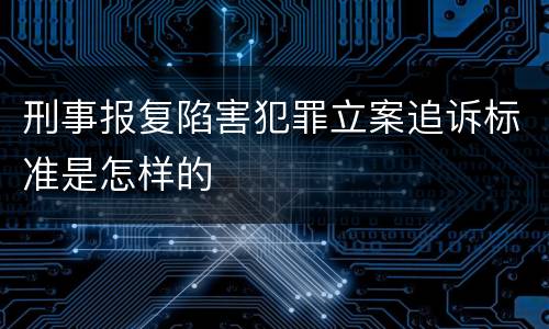 刑事报复陷害犯罪立案追诉标准是怎样的