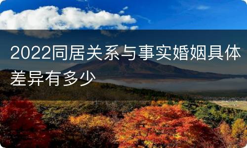2022同居关系与事实婚姻具体差异有多少
