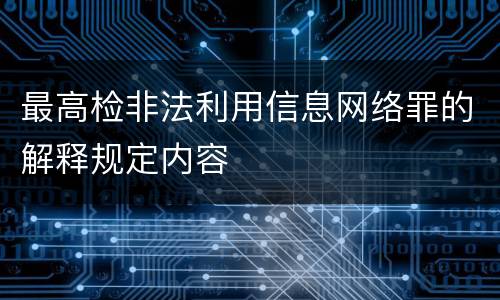 最高检非法利用信息网络罪的解释规定内容