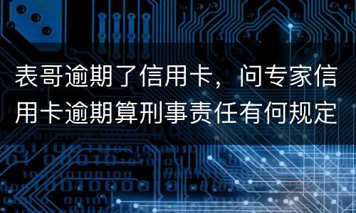 表哥逾期了信用卡，问专家信用卡逾期算刑事责任有何规定