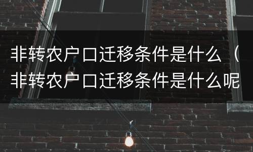非转农户口迁移条件是什么（非转农户口迁移条件是什么呢）