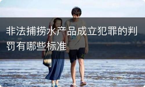 非法捕捞水产品成立犯罪的判罚有哪些标准