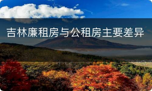 吉林廉租房与公租房主要差异