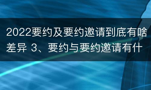 2022要约及要约邀请到底有啥差异 3、要约与要约邀请有什么区别?
