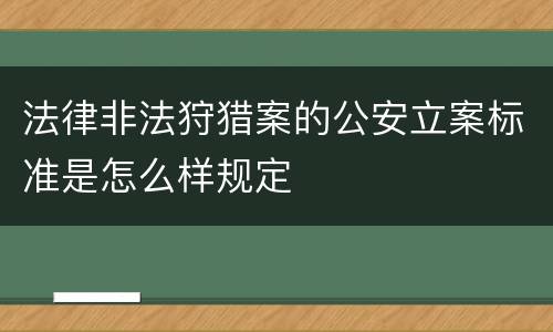 法律非法狩猎案的公安立案标准是怎么样规定