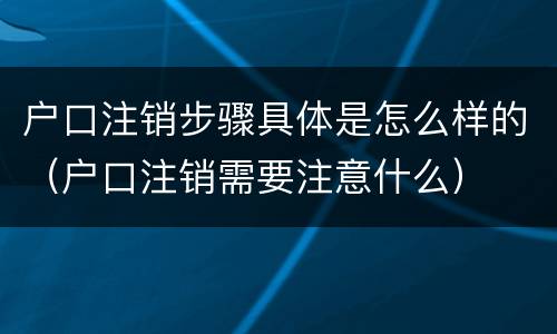 户口注销步骤具体是怎么样的（户口注销需要注意什么）