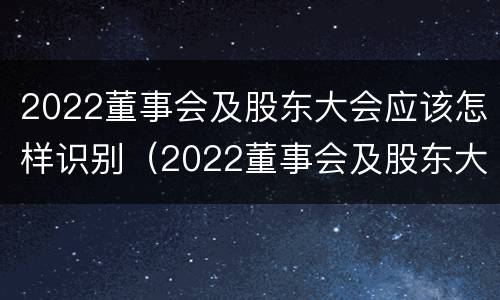 2022董事会及股东大会应该怎样识别（2022董事会及股东大会应该怎样识别参加）