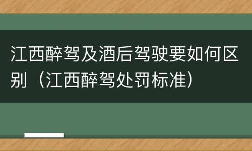 江西醉驾及酒后驾驶要如何区别（江西醉驾处罚标准）