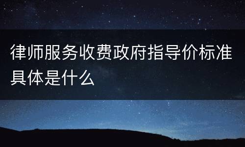 律师服务收费政府指导价标准具体是什么