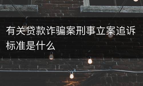有关贷款诈骗案刑事立案追诉标准是什么